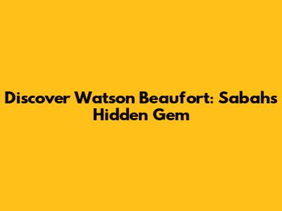 Discover Watson Beaufort: Sabah's Hidden Gem