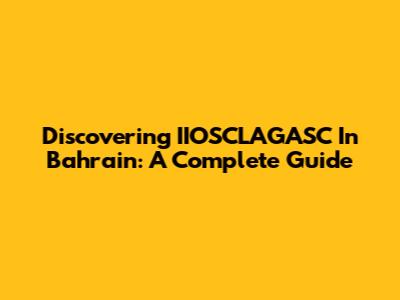 Discovering IIOSCLAGASC In Bahrain: A Complete Guide