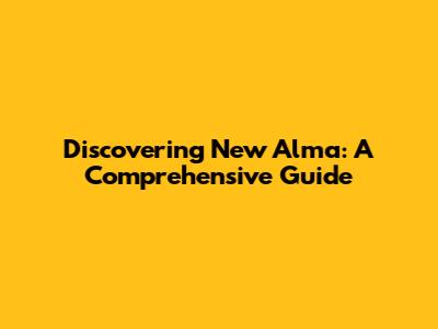 Discovering New Alma: A Comprehensive Guide