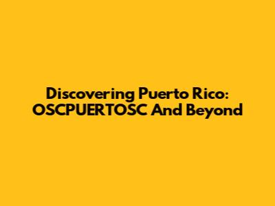 Discovering Puerto Rico: OSCPUERTOSC And Beyond