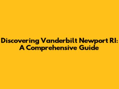 Discovering Vanderbilt Newport RI: A Comprehensive Guide