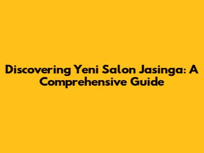 Discovering Yeni Salon Jasinga: A Comprehensive Guide