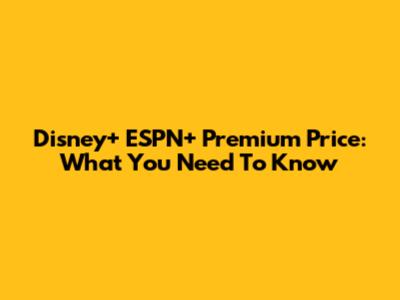 Disney+ ESPN+ Premium Price: What You Need To Know
