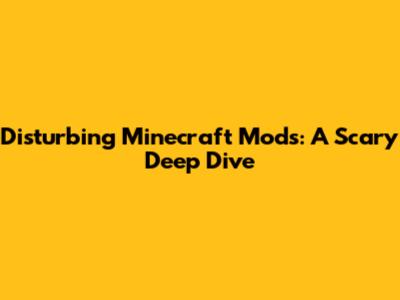 Disturbing Minecraft Mods: A Scary Deep Dive