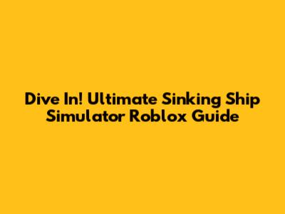 Dive In! Ultimate Sinking Ship Simulator Roblox Guide