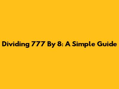 Dividing 777 By 8: A Simple Guide