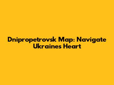 Dnipropetrovsk Map: Navigate Ukraine's Heart
