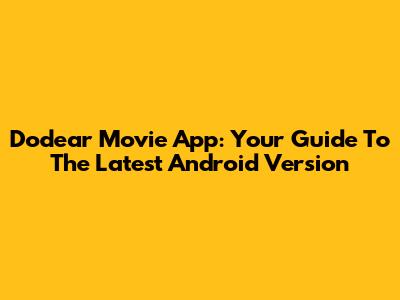 Dodear Movie App: Your Guide To The Latest Android Version