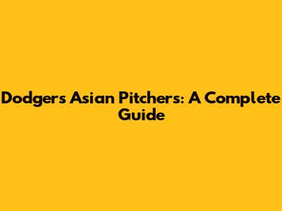 Dodgers' Asian Pitchers: A Complete Guide