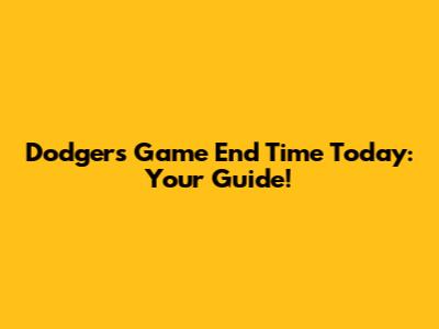 Dodgers Game End Time Today: Your Guide!