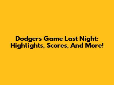 Dodgers Game Last Night: Highlights, Scores, And More!