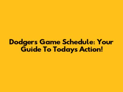 Dodgers Game Schedule: Your Guide To Today's Action!
