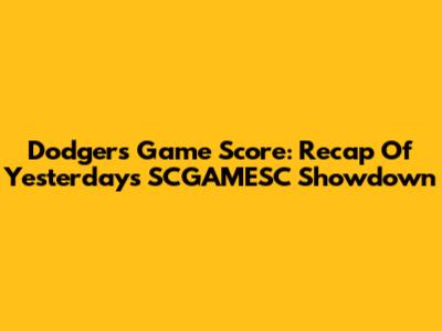 Dodgers Game Score: Recap Of Yesterday's SCGAMESC Showdown