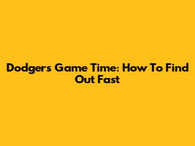 Dodgers Game Time: How To Find Out Fast