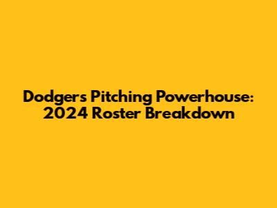 Dodgers Pitching Powerhouse: 2024 Roster Breakdown