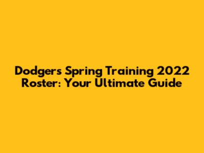 Dodgers Spring Training 2022 Roster: Your Ultimate Guide