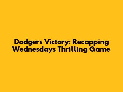 Dodgers Victory: Recapping Wednesday's Thrilling Game