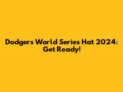 Dodgers World Series Hat 2024: Get Ready!