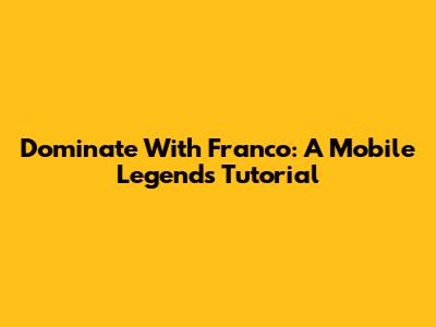 Dominate With Franco: A Mobile Legends Tutorial