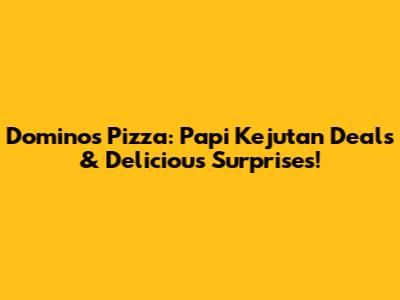 Domino's Pizza: Papi Kejutan Deals & Delicious Surprises!