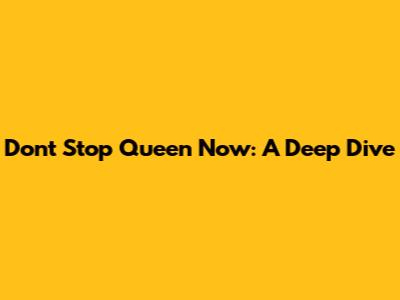 Don't Stop Queen Now: A Deep Dive
