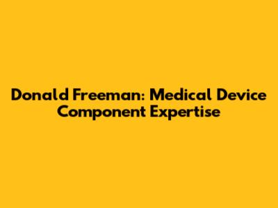 Donald Freeman: Medical Device Component Expertise
