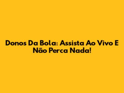 Donos Da Bola: Assista Ao Vivo E Não Perca Nada!