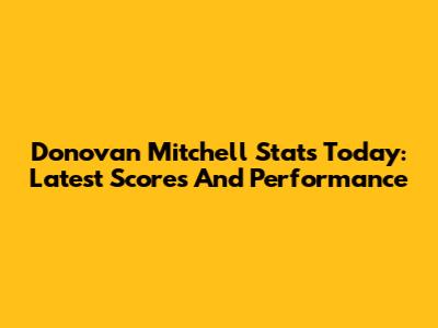Donovan Mitchell Stats Today: Latest Scores And Performance