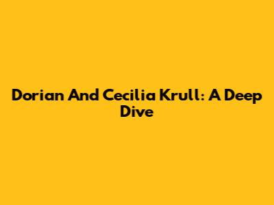 Dorian And Cecilia Krull: A Deep Dive
