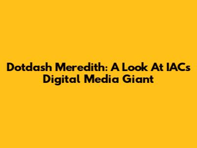 Dotdash Meredith: A Look At IAC's Digital Media Giant