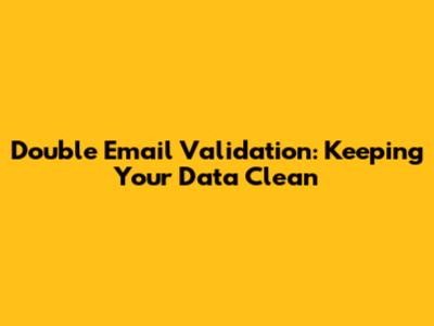 Double Email Validation: Keeping Your Data Clean