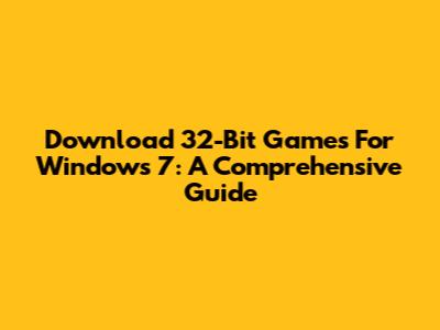 Download 32-Bit Games For Windows 7: A Comprehensive Guide