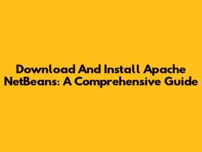 Download And Install Apache NetBeans: A Comprehensive Guide