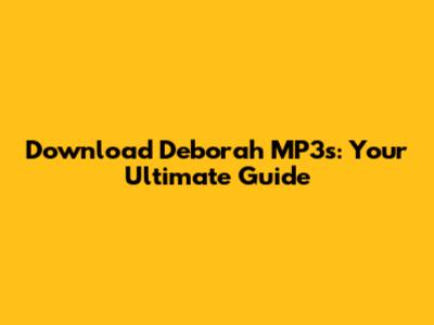 Download Deborah MP3s: Your Ultimate Guide