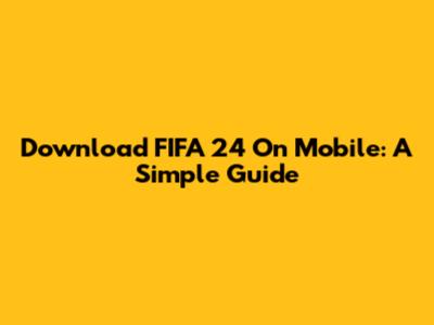 Download FIFA 24 On Mobile: A Simple Guide
