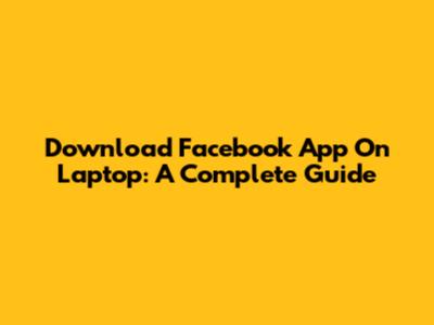 Download Facebook App On Laptop: A Complete Guide