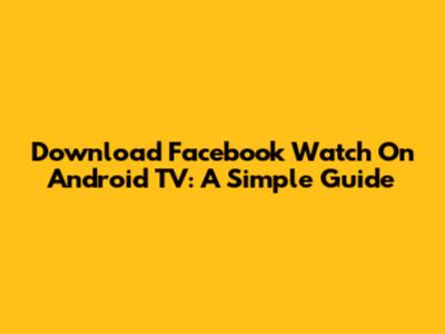 Download Facebook Watch On Android TV: A Simple Guide
