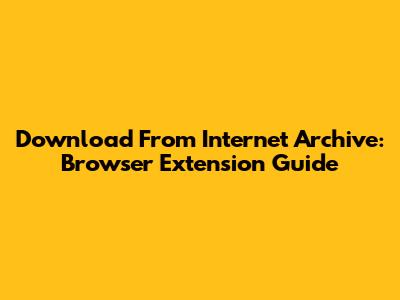 Download From Internet Archive: Browser Extension Guide