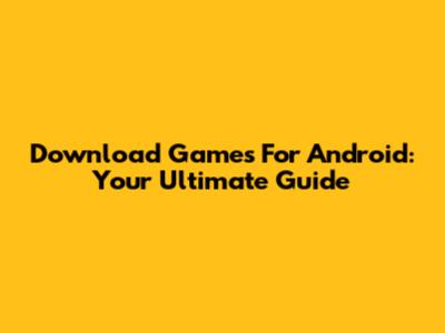 Download Games For Android: Your Ultimate Guide