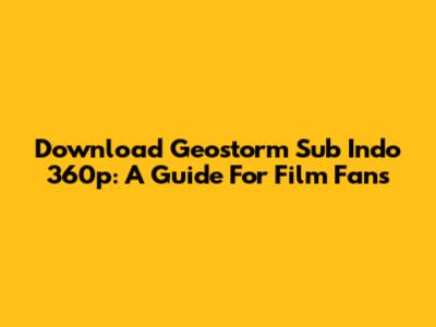 Download Geostorm Sub Indo 360p: A Guide For Film Fans