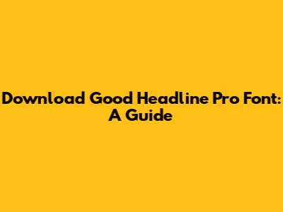 Download Good Headline Pro Font: A Guide