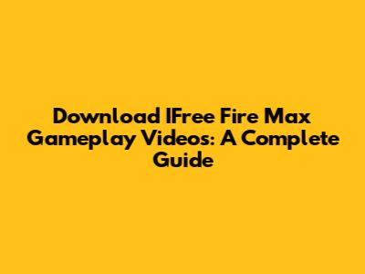 Download IFree Fire Max Gameplay Videos: A Complete Guide