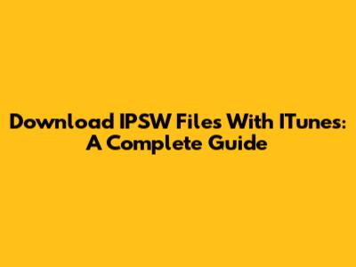 Download IPSW Files With ITunes: A Complete Guide