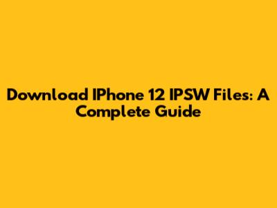 Download IPhone 12 IPSW Files: A Complete Guide
