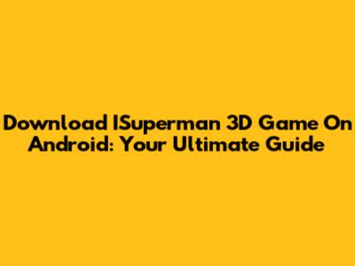 Download ISuperman 3D Game On Android: Your Ultimate Guide