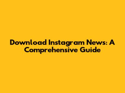 Download Instagram News: A Comprehensive Guide
