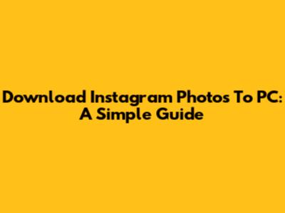 Download Instagram Photos To PC: A Simple Guide