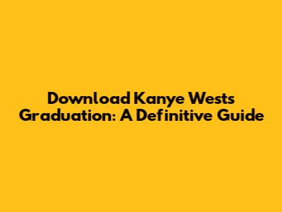 Download Kanye West's Graduation: A Definitive Guide