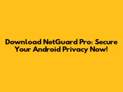 Download NetGuard Pro: Secure Your Android Privacy Now!