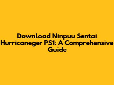 Download Ninpuu Sentai Hurricaneger PS1: A Comprehensive Guide